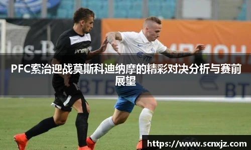 PFC索治迎战莫斯科迪纳摩的精彩对决分析与赛前展望