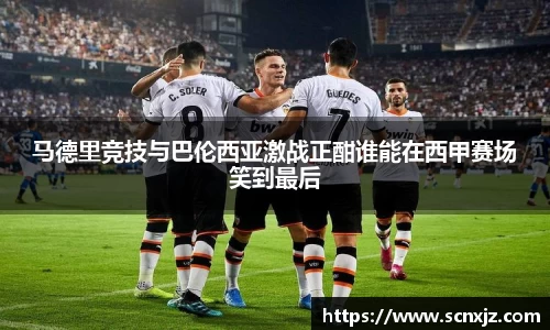 马德里竞技与巴伦西亚激战正酣谁能在西甲赛场笑到最后