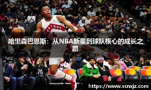 哈里森巴恩斯：从NBA新星到球队核心的成长之路