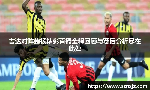 吉达对阵赖扬精彩直播全程回顾与赛后分析尽在此处