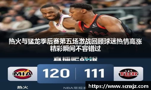 热火与猛龙季后赛第五场激战回顾球迷热情高涨精彩瞬间不容错过