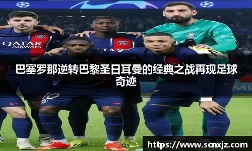 巴塞罗那逆转巴黎圣日耳曼的经典之战再现足球奇迹
