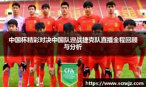 中国杯精彩对决中国队迎战捷克队直播全程回顾与分析