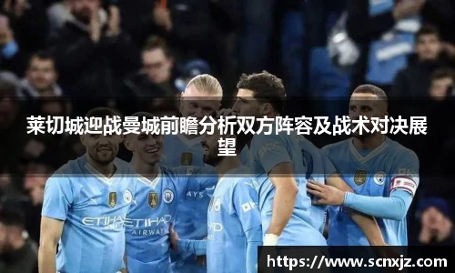 莱切城迎战曼城前瞻分析双方阵容及战术对决展望