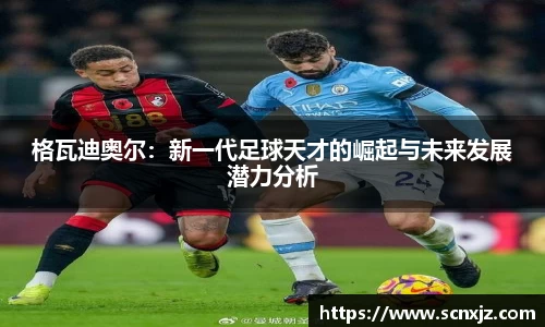 格瓦迪奥尔：新一代足球天才的崛起与未来发展潜力分析