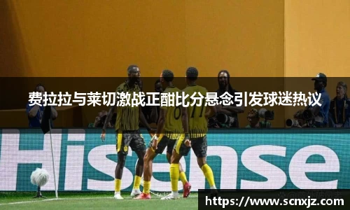费拉拉与莱切激战正酣比分悬念引发球迷热议
