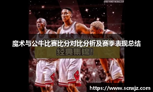 魔术与公牛比赛比分对比分析及赛季表现总结