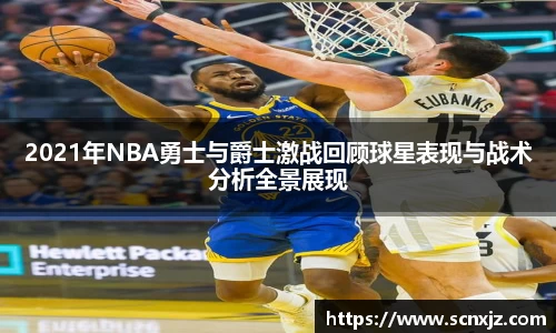 2021年NBA勇士与爵士激战回顾球星表现与战术分析全景展现