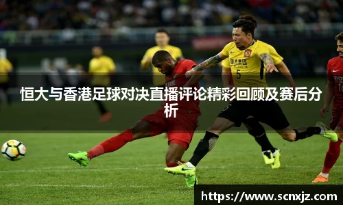 恒大与香港足球对决直播评论精彩回顾及赛后分析