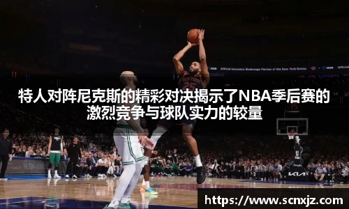 特人对阵尼克斯的精彩对决揭示了NBA季后赛的激烈竞争与球队实力的较量