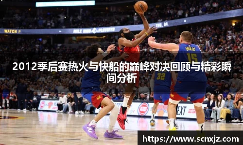 2012季后赛热火与快船的巅峰对决回顾与精彩瞬间分析