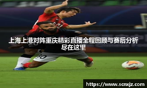 上海上港对阵重庆精彩直播全程回顾与赛后分析尽在这里