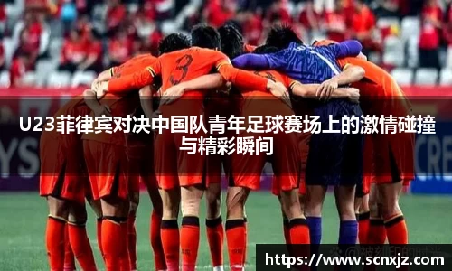 U23菲律宾对决中国队青年足球赛场上的激情碰撞与精彩瞬间
