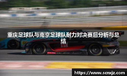 重庆足球队与南京足球队耐力对决赛后分析与总结