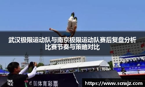武汉极限运动队与南京极限运动队赛后复盘分析比赛节奏与策略对比