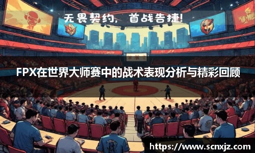 FPX在世界大师赛中的战术表现分析与精彩回顾