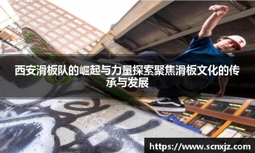 西安滑板队的崛起与力量探索聚焦滑板文化的传承与发展